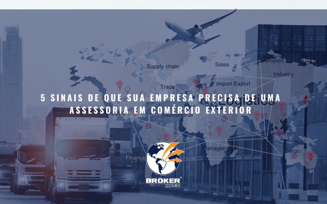 5 sinais de que sua empresa precisa de uma assessoria em Comércio Exterior
