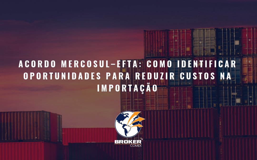 Acordo Mercosul–EFTA: como identificar oportunidades para reduzir custos na importação