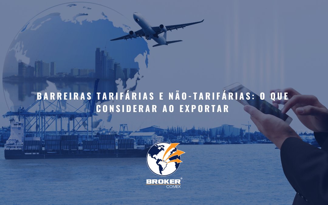 Barreiras tarifárias e não-tarifárias: o que considerar ao exportar