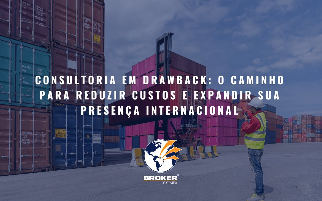 Consultoria em Drawback: o caminho para reduzir custos e expandir sua presença internacional