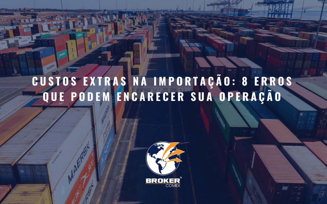 Custos extras na importação: 8 erros que podem encarecer sua operação