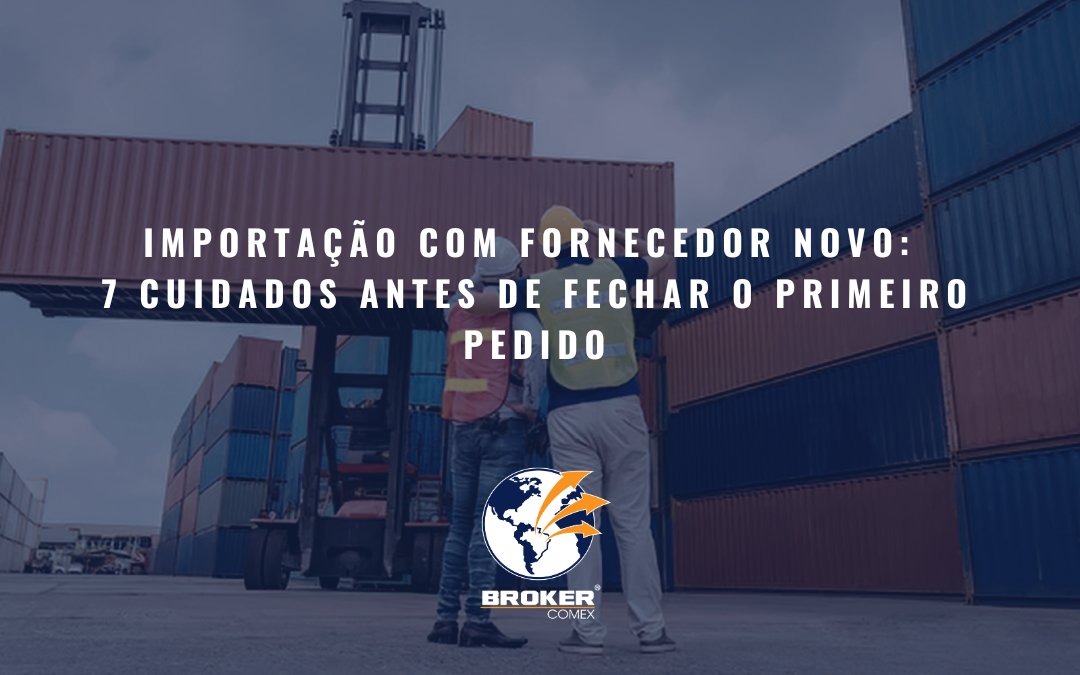Importação com fornecedor novo: 7 cuidados antes de fechar o primeiro pedido