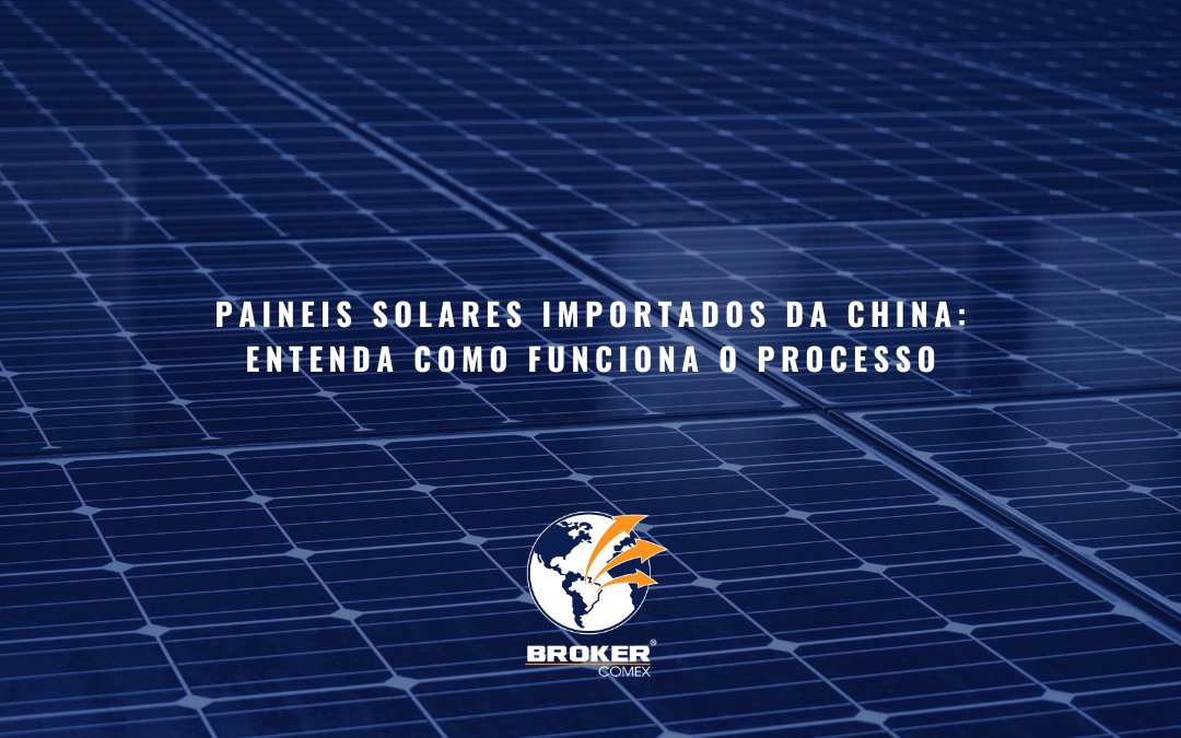 Importação de painéis solares da China: saiba tudo sobre esse processo!