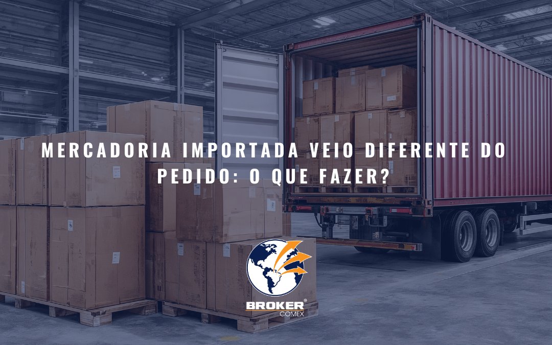 Mercadoria importada veio diferente do pedido: o que fazer?