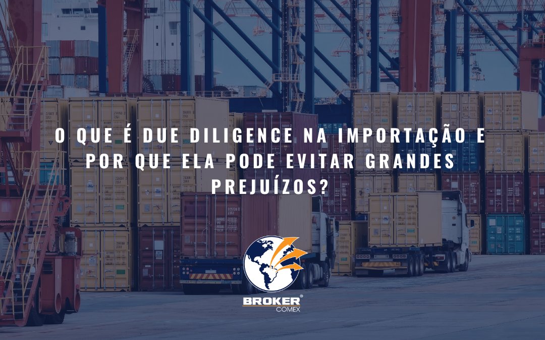 O que é due diligence na importação e por que ela pode evitar grandes prejuízos?