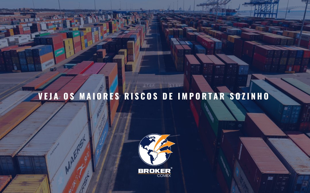 Principais riscos de importar sozinho sem a ajuda de uma assessoria especializada