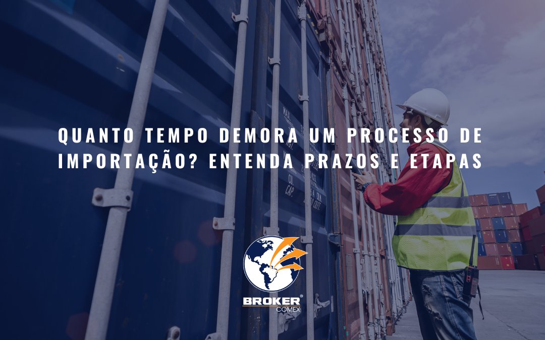 Quanto tempo demora um processo de importação? Entenda prazos e etapas